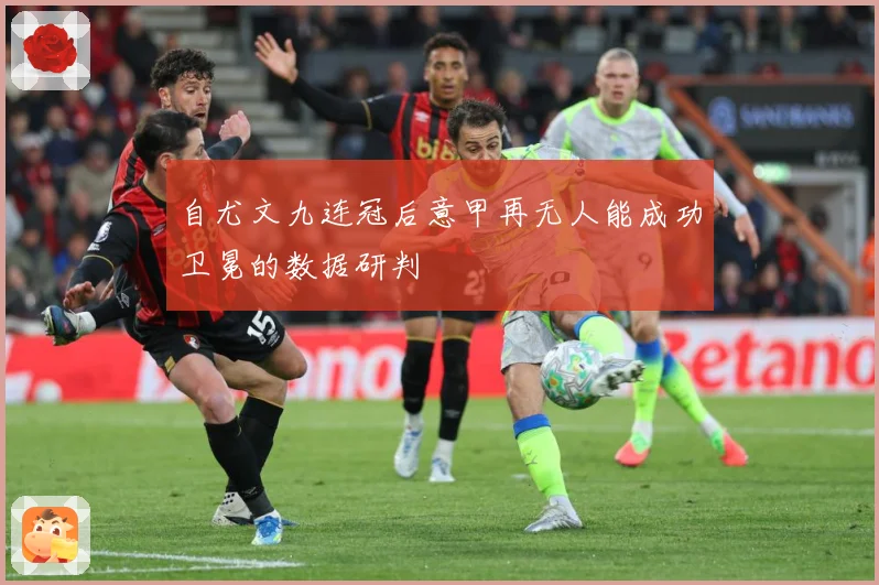 自尤文九连冠后意甲再无人能成功卫冕的数据研判
