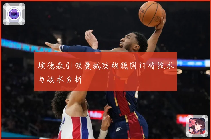 埃德森引领曼城防线稳固门将技术与战术分析