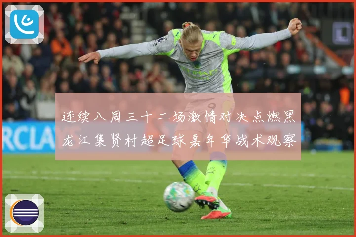 连续八周三十二场激情对决点燃黑龙江集贤村超足球嘉年华战术观察