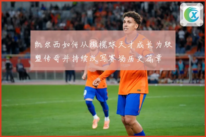 凯尔西如何从橄榄球天才成长为联盟传奇并持续改写赛场历史篇章