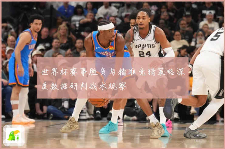 世界杯赛事胜负与精准竞猜策略深度数据研判战术观察