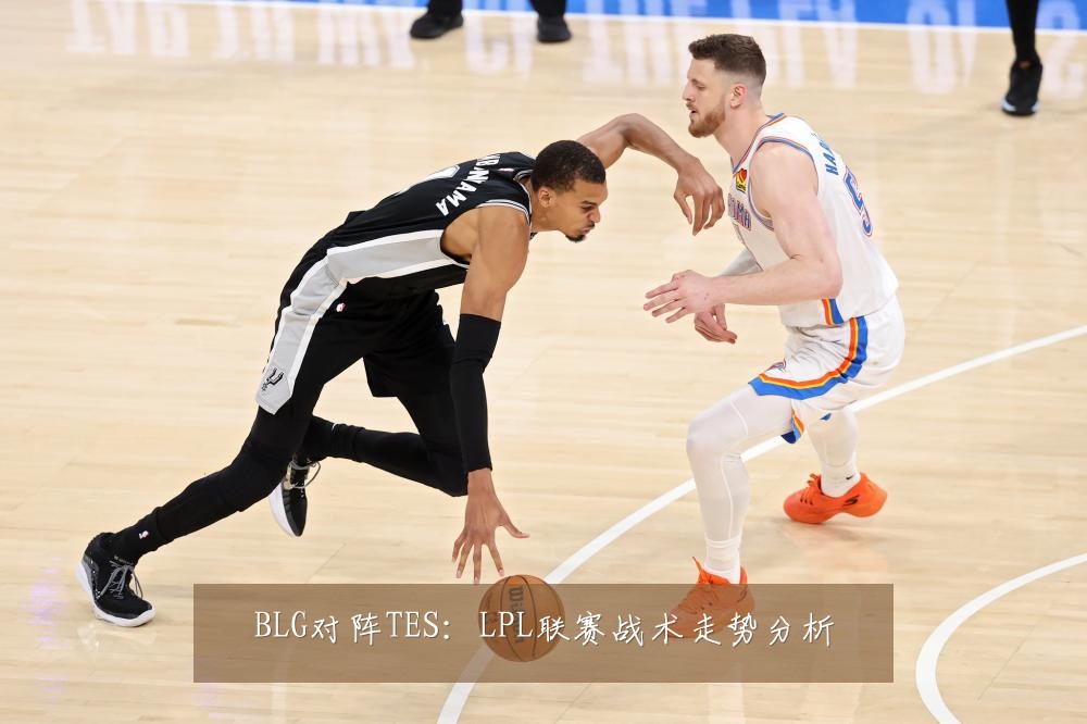 BLG对阵TES:LPL联赛战术走势分析