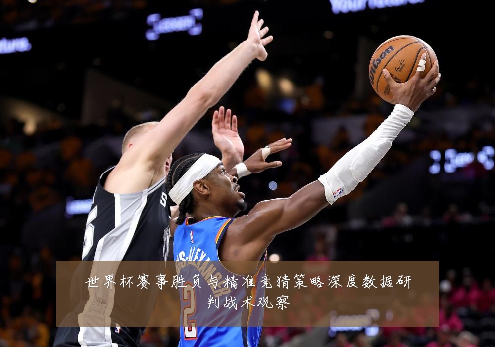 世界杯赛事胜负与精准竞猜策略深度数据研判战术观察