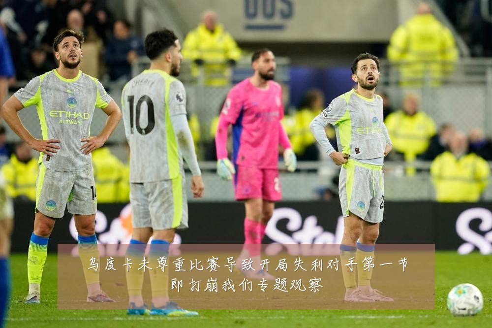 乌度卡未尊重比赛导致开局失利对手第一节即打崩我们专题观察