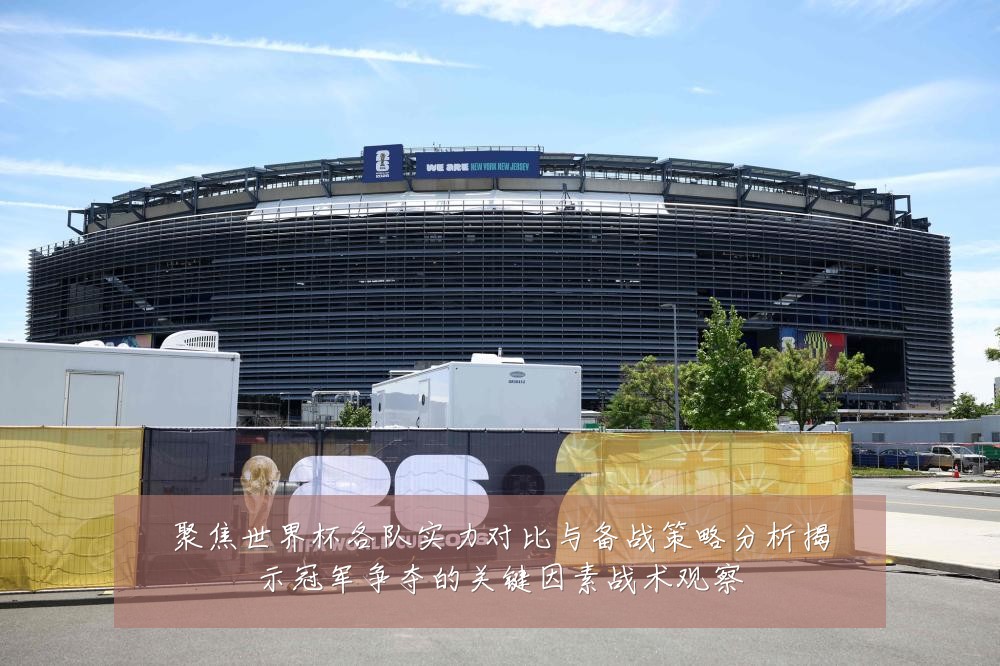 聚焦世界杯各队实力对比与备战策略分析揭示冠军争夺的关键因素战术观察